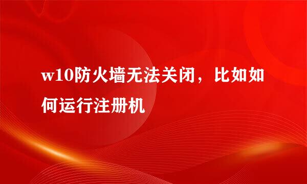 w10防火墙无法关闭，比如如何运行注册机