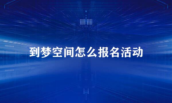 到梦空间怎么报名活动