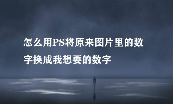 怎么用PS将原来图片里的数字换成我想要的数字
