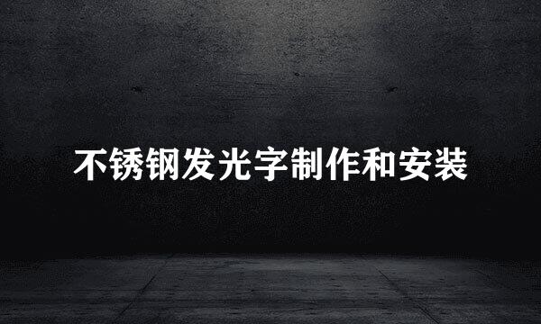 不锈钢发光字制作和安装