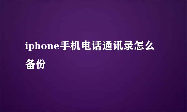 iphone手机电话通讯录怎么备份