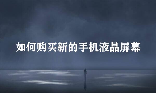 如何购买新的手机液晶屏幕