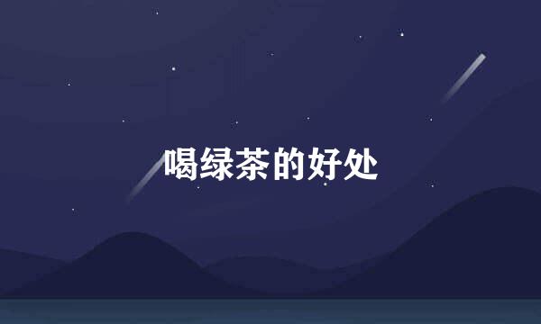 喝绿茶的好处