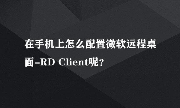在手机上怎么配置微软远程桌面-RD Client呢？
