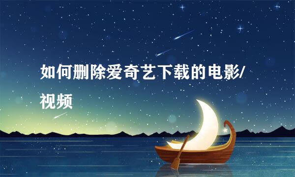 如何删除爱奇艺下载的电影/视频