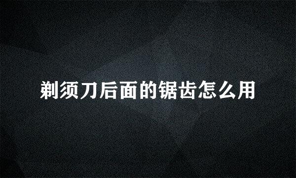 剃须刀后面的锯齿怎么用
