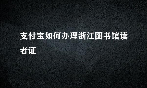 支付宝如何办理浙江图书馆读者证