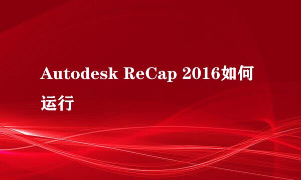 Autodesk ReCap 2016如何运行