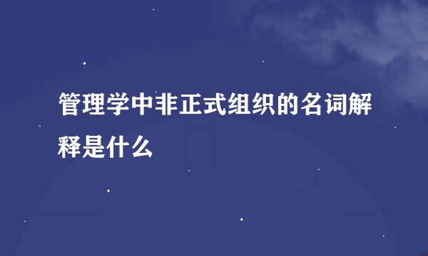 管理学中非正式组织的名词解释是什么