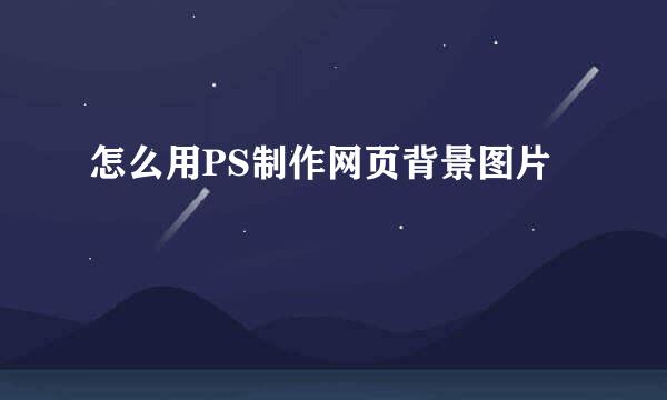 怎么用PS制作网页背景图片