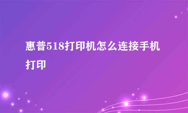 惠普518打印机怎么连接手机打印