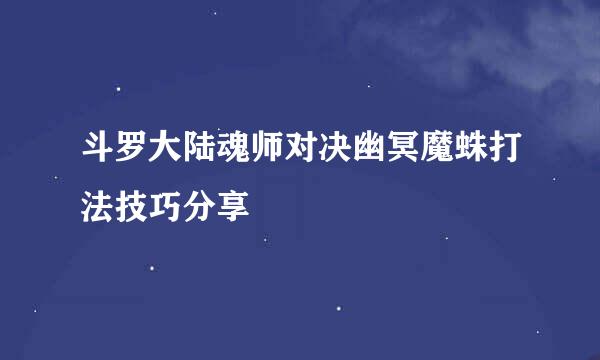 斗罗大陆魂师对决幽冥魔蛛打法技巧分享