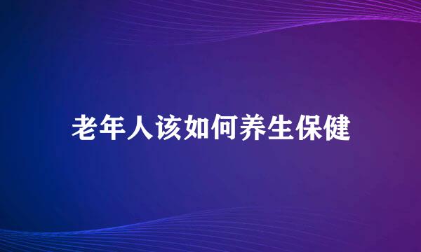 老年人该如何养生保健