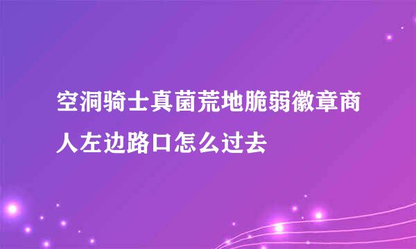 空洞骑士真菌荒地脆弱徽章商人左边路口怎么过去