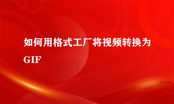 如何用格式工厂将视频转换为GIF