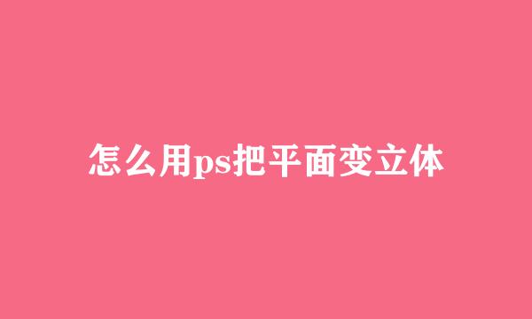 怎么用ps把平面变立体