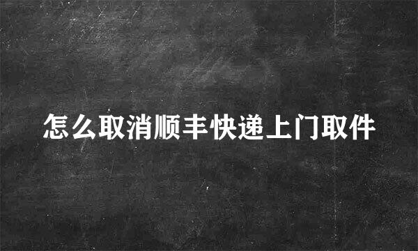 怎么取消顺丰快递上门取件