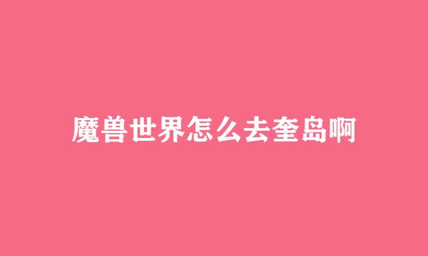 魔兽世界怎么去奎岛啊