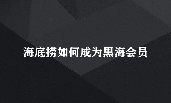 海底捞如何成为黑海会员