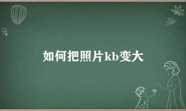 如何把照片kb变大