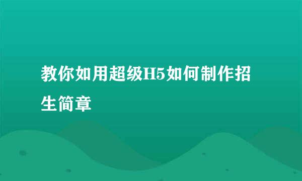 教你如用超级H5如何制作招生简章