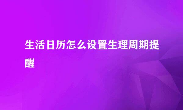 生活日历怎么设置生理周期提醒