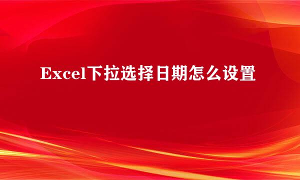 Excel下拉选择日期怎么设置