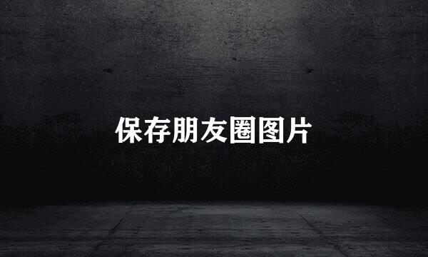 保存朋友圈图片