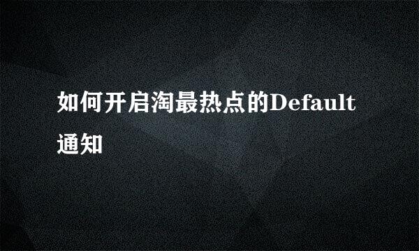 如何开启淘最热点的Default通知