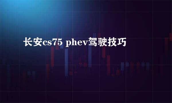长安cs75 phev驾驶技巧