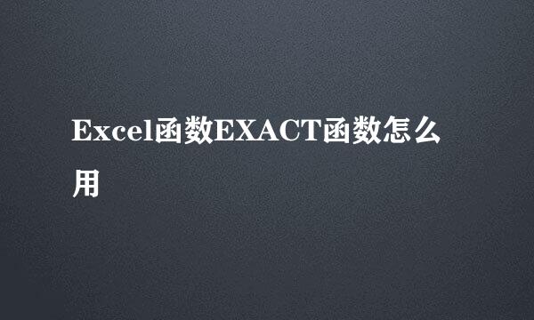 Excel函数EXACT函数怎么用