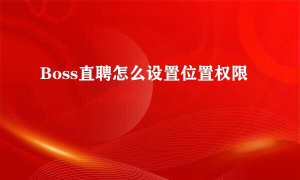 Boss直聘怎么设置位置权限