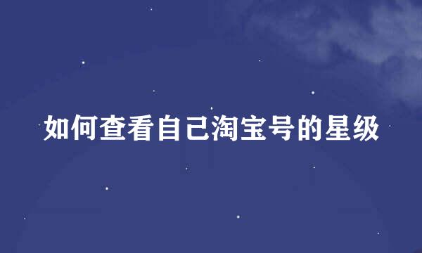 如何查看自己淘宝号的星级