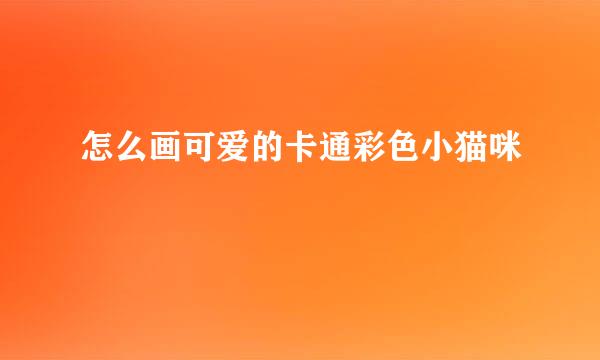 怎么画可爱的卡通彩色小猫咪
