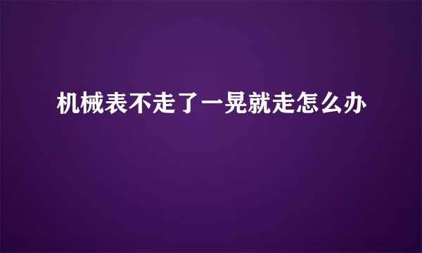 机械表不走了一晃就走怎么办
