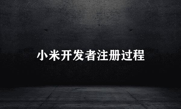 小米开发者注册过程