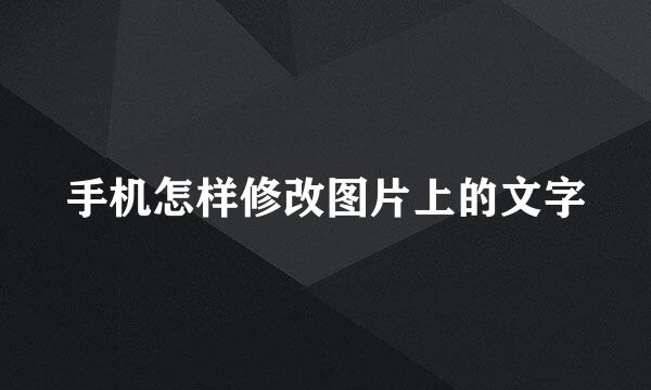手机怎样修改图片上的文字