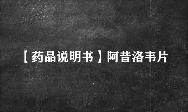 【药品说明书】阿昔洛韦片