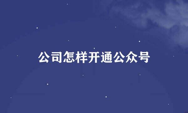 公司怎样开通公众号