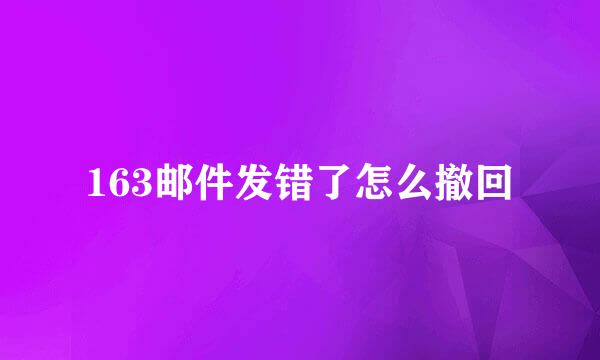 163邮件发错了怎么撤回
