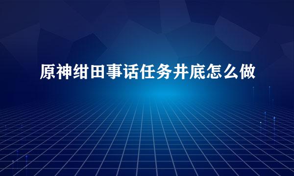 原神绀田事话任务井底怎么做