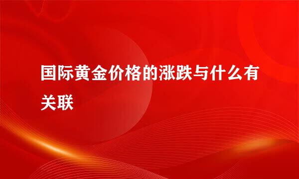 国际黄金价格的涨跌与什么有关联
