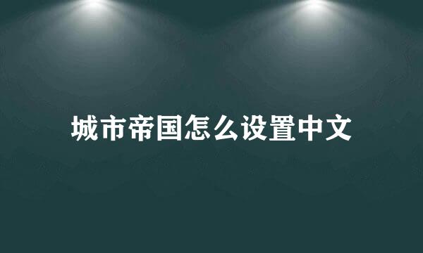 城市帝国怎么设置中文