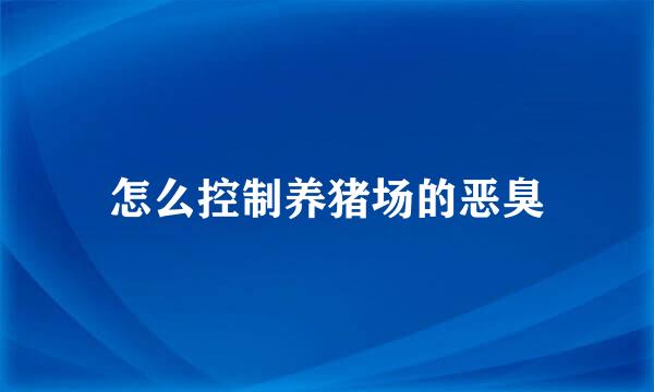 怎么控制养猪场的恶臭