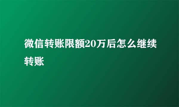 微信转账限额20万后怎么继续转账