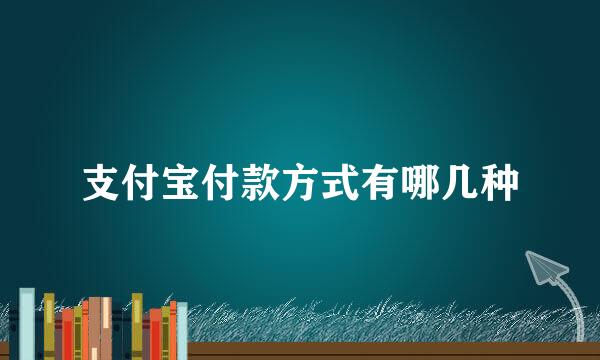 支付宝付款方式有哪几种