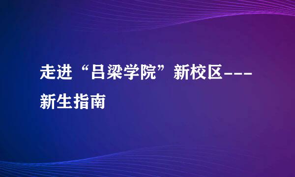 走进“吕梁学院”新校区---新生指南