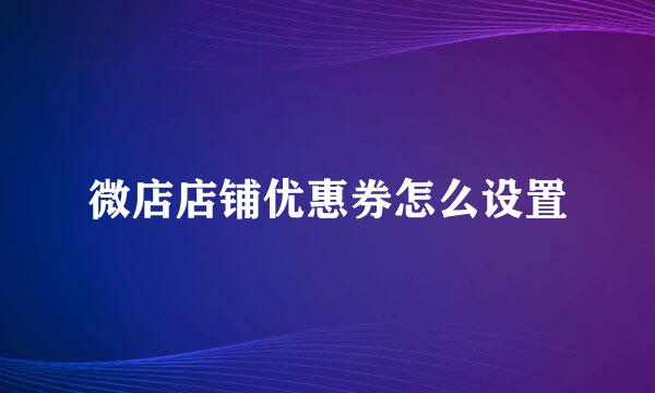 微店店铺优惠券怎么设置