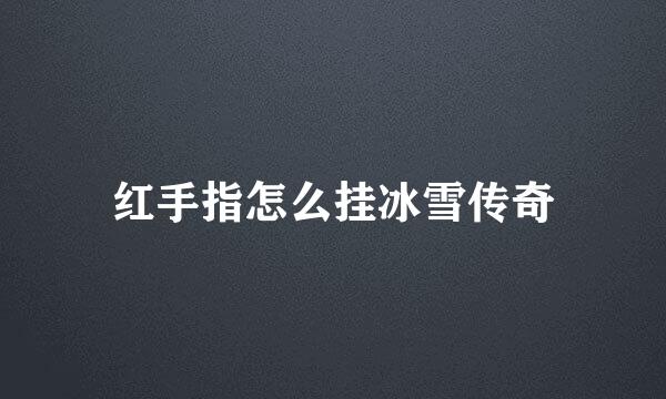 红手指怎么挂冰雪传奇