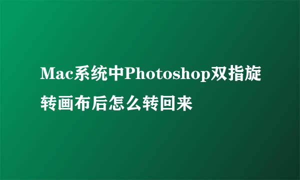 Mac系统中Photoshop双指旋转画布后怎么转回来